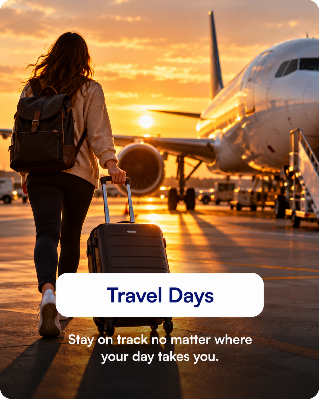 Travel Days — Stay on track no matter where your day takes you.